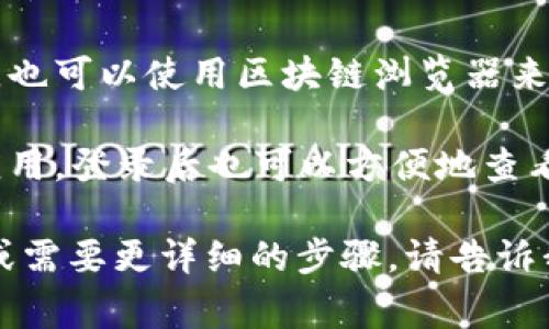 要查看 token.im 地址，通常可以通过以下步骤进行：

1. **访问 token.im 网站**：打开你的浏览器，输入 token.im 的网址，访问其主页。
   
2. **注册或登录**：如果你还没有账户，可能需要注册一个新账户；如果已经有账户，直接登录即可。

3. **查看地址**：登录后，通常在用户的账户页面或钱包页面上可以看到相应的地址信息。根据你要使用的功能，这里可能会显示你的钱包地址、接收地址等。

4. **使用区块链浏览器**：如果你知道 token.im 地址的具体内容，也可以使用区块链浏览器来查看交易情况。输入地址后，可以查看所有与该地址相关的交易信息。

5. **移动设备应用**：如果 token.im 提供手机应用，下载并安装应用，登录后也可以方便地查看地址和管理资产。

以上是查看 token.im 地址的一些基本步骤。如果有其他具体问题或需要更详细的步骤，请告诉我！