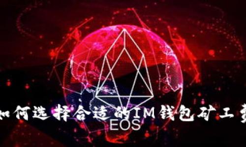 : 如何选择合适的IM钱包矿工费用