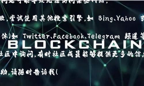 虽然我无法直接访问互联网或查询特定的网页内容，但我可以帮助你处理关于 token.im 的相关问题或寻找替代解决方案。以下是一些可能的方向：

1. **检查拼写和网址**：确认你搜索的 URL 是否正确。一个小的拼写错误可能导致找不到网站。

2. **网络连接**：确保你的网络正常工作。有时网络问题可能导致无法访问某些网站。

3. **使用不同的搜索引擎**：如果 Google 搜索失败，尝试使用其他搜索引擎，如 Bing、Yahoo 或 DuckDuckGo。

4. **访问社交媒体**：通常，项目或服务会在社交媒体（如 Twitter、Facebook、Telegram 频道等）上发布更新。

5. **区块链社区**：在 Reddit、Discord 等区块链社区中询问，有时社区成员能够提供更多的信息或最新动态。

如果你有更具体的问题或需要在某个特定方面的帮助，请随时告诉我！