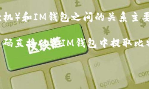 当然可以提到im钱包。IM钱包（IM Wallet）是一种加密货币钱包，旨在为用户提供安全、便捷的数字资产管理体验。BTM（比特币取款机）和IM钱包之间的关系主要体现在用户如何将他们的加密货币变现或存储资产方面。

在使用BTM的过程中，用户可以将其加密货币从IM钱包转移到BTM进行提现。很多BTM支持多种加密货币，并允许用户通过扫描二维码直接从其IM钱包中提取比特币或其他数字货币，形成一个便捷的现金流转通道。IM钱包的安全性和易用性使其成为在BTM上进行交易和提现的一个理想选择。

如果需要，我可以为你详细介绍IM钱包的功能、使用方法，以及在与BTM结合时的优势等信息。请告诉我你的需求。