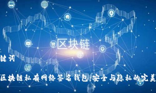 和关键词

揭秘区块链私有网络签名钱包：安全与隐私的完美结合