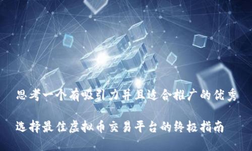 思考一个有吸引力并且适合推广的优秀

选择最佳虚拟币交易平台的终极指南