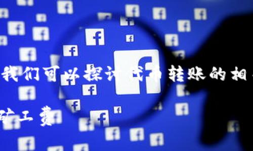 关于“token.im转账矿工费最低是什么时间”这一问题，我们可以探讨代币转账的相关性、影响矿工费的因素以及如何选择最佳转账时机等。

### 如何选择合适的时间进行token.im转账以降低矿工费